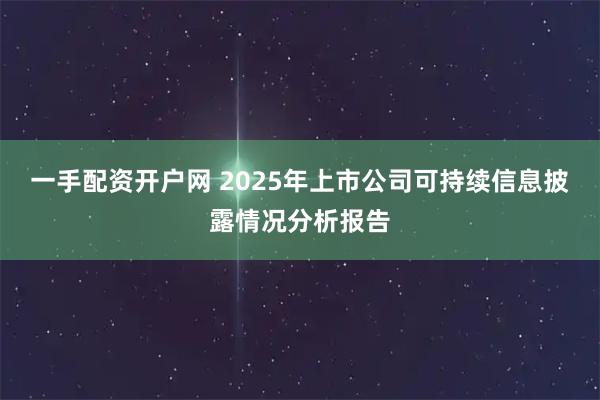 一手配资开户网 2025年上市公司可持续信息披露情况分析报告