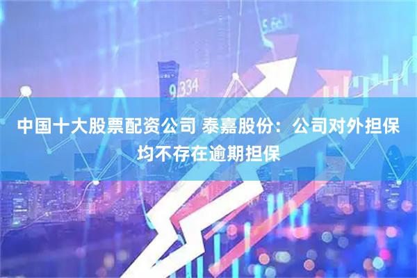 中国十大股票配资公司 泰嘉股份：公司对外担保均不存在逾期担保