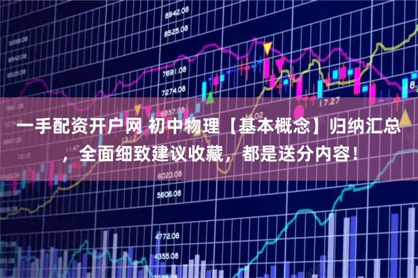一手配资开户网 初中物理【基本概念】归纳汇总，全面细致建议收藏，都是送分内容！