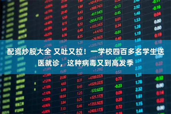 配资炒股大全 又吐又拉!一学校四百多名学生送医就诊,这种病毒又到高发季