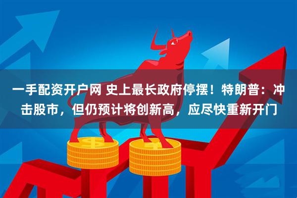 一手配资开户网 史上最长政府停摆!特朗普:冲击股市,但仍预计将创新高,应尽快重新开门