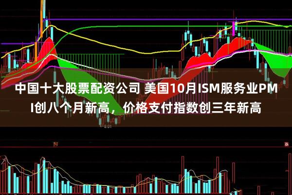 中国十大股票配资公司 美国10月ISM服务业PMI创八个月新高,价格支付指数创三年新高