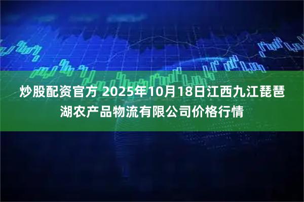 炒股配资官方 2025年10月18日江西九江琵琶湖农产品物流有限公司价格行情