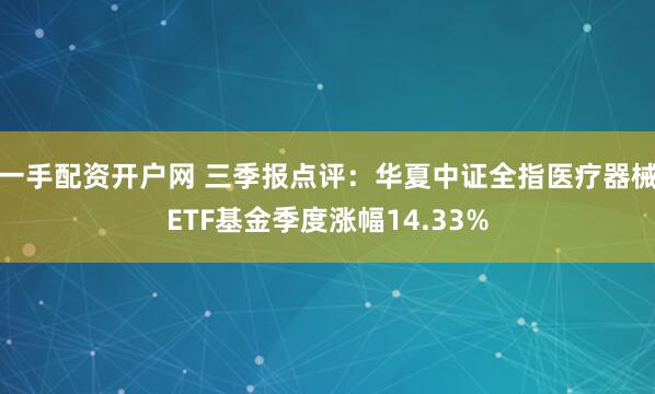一手配资开户网 三季报点评:华夏中证全指医疗器械ETF基金季度涨幅14.33%