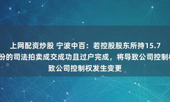上网配资炒股 宁波中百：若控股股东所持15.78%公司股份的司法拍卖成交成功且过户完成，将导致公司控制权发生变更