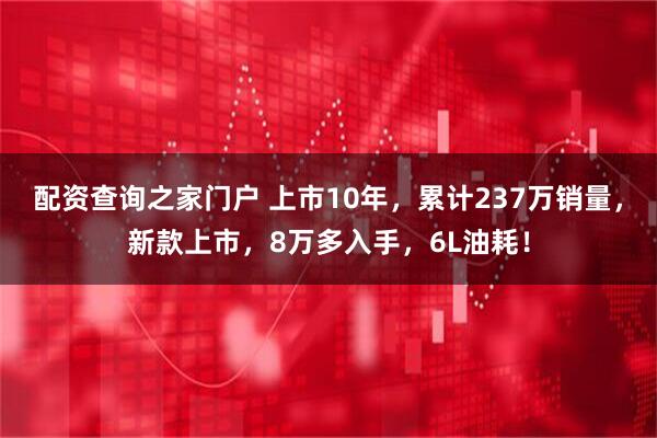 配资查询之家门户 上市10年，累计237万销量，新款上市，8万多入手，6L油耗！